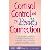  Cortisol Control and the Beauty Connection: The All-Natural, Inside-Out Approach to Reversing Wrinkles, Preventing Acne and Improving Skin Tone – Shawn Talbott