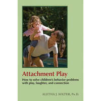  Attachment Play: How to Solve Children's Behavior Problems with Play, Laughter, and Connection – Aletha Solter Solter