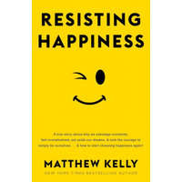  Resisting Happiness: A True Story about Why We Sabotage Ourselves, Feel Overwhelmed, Set Aside Our Dreams, and Lack the Courage to Simply B – Matthew Kelly