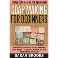  Soap Making For Beginners - Sarah Brooks: Simple Soap Making For Beginners! How To Make All Natural Organic Handmade Soaps That Will Rejuvenate, Nouri – Sarah Brooks
