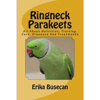  Ringneck Parakeets: All About Nutrition, Training, Care, Diseases And Treatments – Erika Busecan