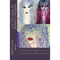  Las tres caras de Ginebra y Morgana: Psicología femenina en el mundo del Rey Arturo – Maria Lourdes Alonso Gomez,Maria Lourdes Alonso Gomez