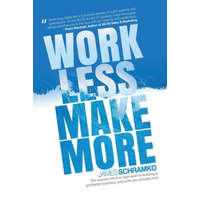  Work Less, Make More: The counter-intuitive approach to building a profitable business, and a life you actually love – James Schramko