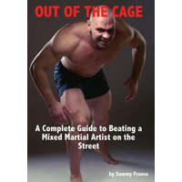  Out of the Cage: A Complete Guide to Beating a Mixed Martial Artist on the Street – Sammy Franco