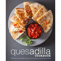  Quesadilla Cookbook: Delicious Quesadilla Recipes for All Types of Tasty Quesadillas (2nd Edition) – Booksumo Press