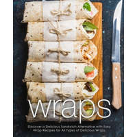  Wraps: Discover a Delicious Sandwich Alternative with Easy Wrap Recipes for All Types of Delicious Wraps (2nd Edition) – Booksumo Press