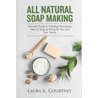  All Natural Soap Making: Ultimate Guide to Creating Nourishing Natural Soap at Home for You and Your Family – Laura K. Courtney