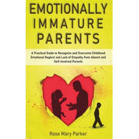  Emotionally Immature Parents: A Practical Guide to Recognize and Overcome Childhood Emotional Neglect and Lack of Empathy from Absent and Self-Invol – Rose Mary Parker