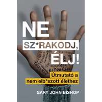 Gary John Bishop Gary John Bishop - Ne sz*rakodj, élj! - Útmutató a nem elb*szott élethez