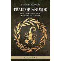 Guy de la Bédoyére Guy de la Bédoyére - Praetorianusok - A római császári testőrség felemelkedése és bukása