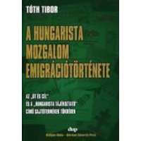 Tóth Tibor Tóth Tibor - A hungarista mozgalom emigrációtörténete