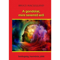 Bruce Maclelland A gondolat, mint teremtő erő - Boldogság, harmónia, jólét (BK24-168685)