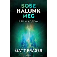 Édesvíz Kiadó Matt Fraser - Sose halunk meg - A Túlvilág titkai