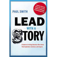  Lead with a Story: A Guide to Crafting Business Narratives that Captivate, Convince, and Inspire – Paul Smith