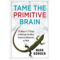 Tame the Primitive Brain - 28 Ways in 28 Days to Manage the Most Impulsive Behaviors at Work – Mark Bowden