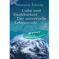  Liebe und Dankbarkeit: Der universelle Lebenscode – Masaru Emoto,Monika Lubitsch