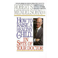  How to Raise a Healthy Child in Spite of Your Doctor – Robert S. Mendelsohn