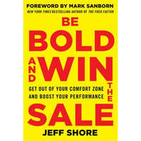 Be Bold and Win the Sale: Get Out of Your Comfort Zone and Boost Your Performance – Jeff Shore