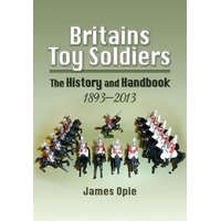  Britain's Toy Soldiers: The History and Handbook 1893-2013 – James Opie