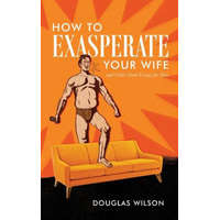 How to Exasperate Your Wife and Other Short Essays for Men – Douglas Wilson
