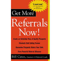 Get More Referrals Now!: The Four Cornerstones That Turn Business Relationships Into Gold – Bill Cates
