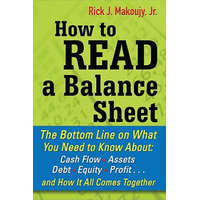 How to Read a Balance Sheet: The Bottom Line on What You Need to Know about Cash Flow, Assets, Debt, Equity, Profit...and How It all Comes Together – Rick Makoujy