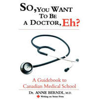  So, You Want to be a Doctor, Eh? A Guidebook to Canadian Medical School – M.D.,Dr. Anne Berndl