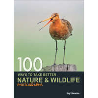  100 Ways to Take Better Nature & Wildlife Photographs – Guy Edwardes