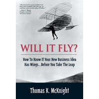  Will It Fly? How to Know if Your New Business Idea Has Wings...Before You Take the Leap – Thomas K. McKnight