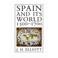 Spain and Its World, 1500-1700 – J. H. Elliott