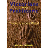  Victorians and the Prehistoric – Freeman,Michael (Supernumerary Fellow and Lecturer in Human Geography,Mansfield College,Oxford)