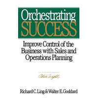  Orchestrating Success - Improve Control of the Business with Sales & Operations Planning – Richard C. Ling,Walter E. Goddard