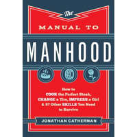 Manual to Manhood - How to Cook the Perfect Steak, Change a Tire, Impress a Girl & 97 Other Skills You Need to Survive – Jonathan Catherman