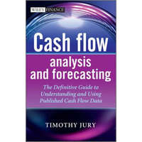 Cash Flow Analysis and Forecasting - The Definitive Guide to Understanding and Using Published Cash Flow Data – Timothy Jury