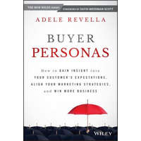  Buyer Personas - How to Gain Insight into your Customer's Expectations, Align your Marketing Strategies, and Win More Business – Adele Revella