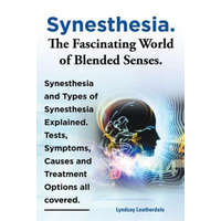 Synesthesia. The Fascinating World of Blended Senses. Synesthesia and Types of Synesthesia Explained. Tests, Symptoms, Causes and Treatment Options al – Lyndsay Leatherdale