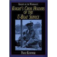  Knights of the Wehrmacht: Knights Crs Holders of the U-Boat Service – Franz Kurowski
