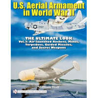  U.S. Aerial Armament in World War II - Ultimate Look: Vol 3: Air Launched Rockets, Mines, Torpedoes, Guided Missiles and Secret Weapons – William Wolf