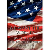  We Want the World: Jim Morrison, the Living Theatre, and the FBI – Daveth Milton