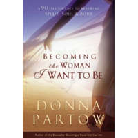 Becoming the Woman I Want to Be - A 90-Day Journey to Renewing Spirit, Soul & Body – Donna Partow