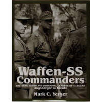  Waffen-SS Commanders: The Army, Corps and Division Leaders of a Legend-Augsberger to Kreutz – Mark C. Yerger