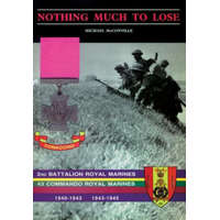  Nothing Much to Losethe Story of 2nd Battalion Royal Marines, 1940-1943 and 43 Commando Royal Marines, 1943-1945 – Michael McConville