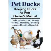  Pet Ducks. Keeping Ducks as Pets Owner's Manual. Ducks Behavior, Care, Housing, Feeding, Interacting, Breeding, Eggs and Health All Included. – Roland Ruthersdale