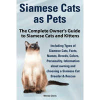 Siamese Cats as Pets. Complete Owner's Guide to Siamese Cats and Kittens. Including Types of Siamese Cats, Facts, Names, Breeds, Colors, Breeder & Res – Wendy Davis