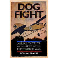  Dog Fight: Aerial Tactics of the Aces of World War I – Norman Franks