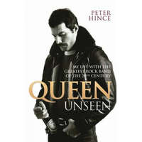 Queen Unseen - My Life with the Greatest Rock Band of the 20th Century: Revised and with Added Material – Peter Hince