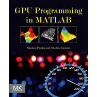  GPU Programming in MATLAB – Nikolaos Ploskas,Nikolaos Samaras