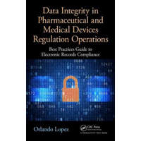  Data Integrity in Pharmaceutical and Medical Devices Regulation Operations – Lopez,Orlando (Sue Horwood Publishing Ltd,West Sussex,England,UK WW IT Manager,Risk & Compliance,Smith & Nephew WW IT Manager,Risk & Compliance