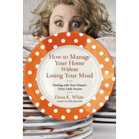 How to Manage Your Home Without Losing Your Mind – Dana K. White