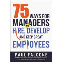 75 Ways for Managers to Hire, Develop, and Keep Great Employees – Paul Falcone